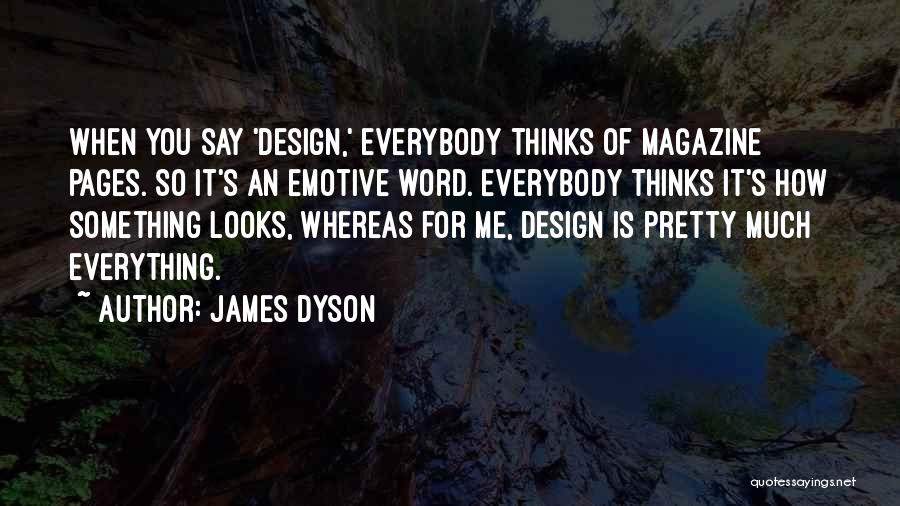 James Dyson Quotes: When You Say 'design,' Everybody Thinks Of Magazine Pages. So It's An Emotive Word. Everybody Thinks It's How Something Looks,