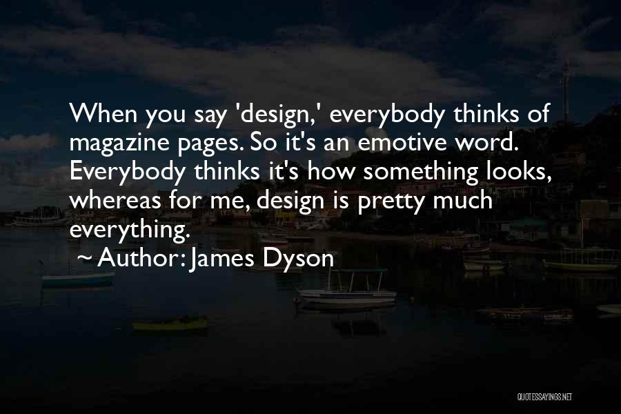 James Dyson Quotes: When You Say 'design,' Everybody Thinks Of Magazine Pages. So It's An Emotive Word. Everybody Thinks It's How Something Looks,