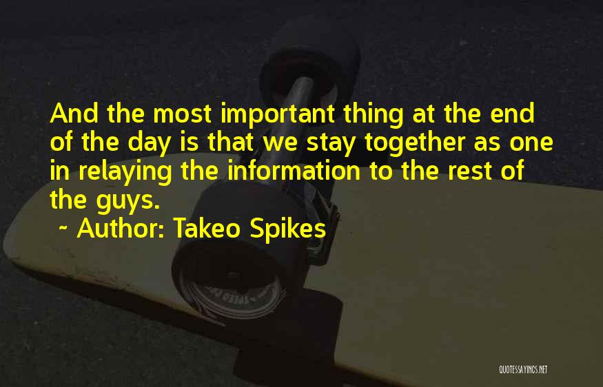 Takeo Spikes Quotes: And The Most Important Thing At The End Of The Day Is That We Stay Together As One In Relaying