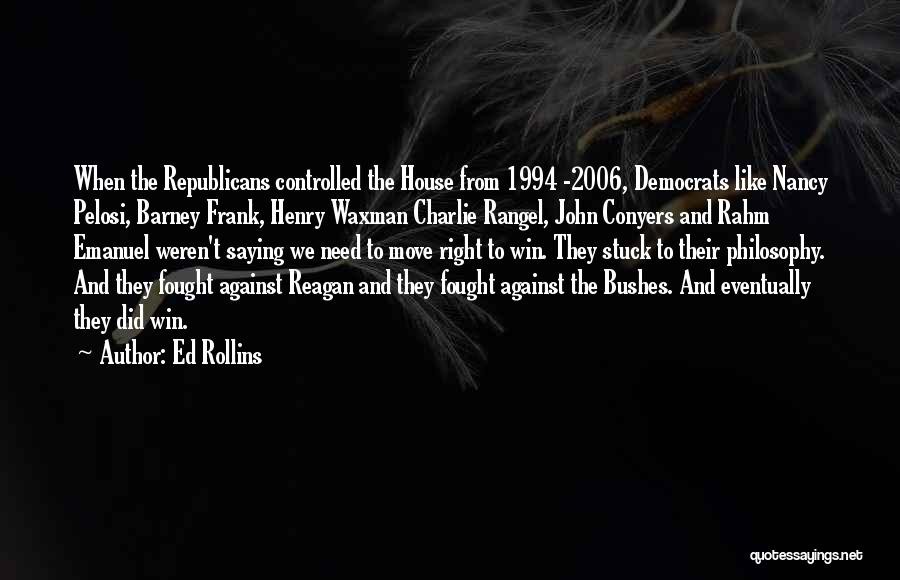 Ed Rollins Quotes: When The Republicans Controlled The House From 1994 -2006, Democrats Like Nancy Pelosi, Barney Frank, Henry Waxman Charlie Rangel, John