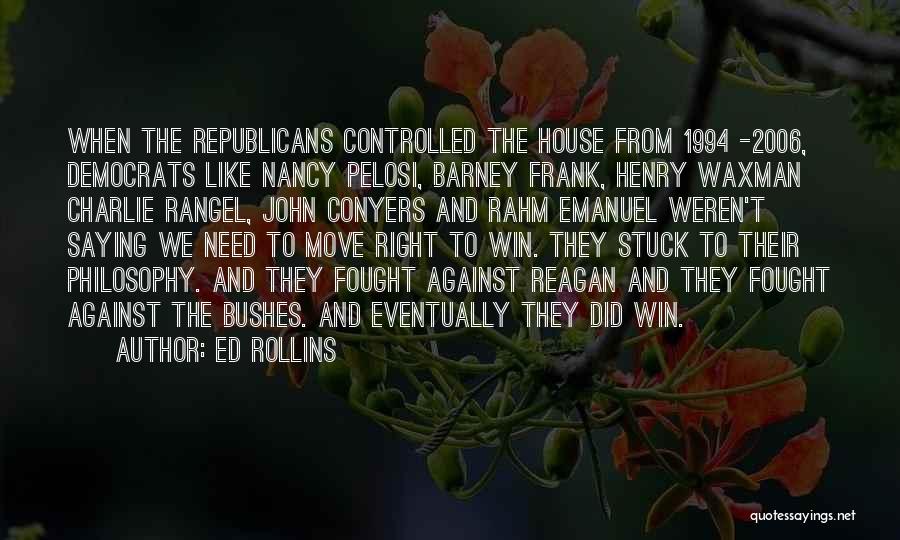 Ed Rollins Quotes: When The Republicans Controlled The House From 1994 -2006, Democrats Like Nancy Pelosi, Barney Frank, Henry Waxman Charlie Rangel, John