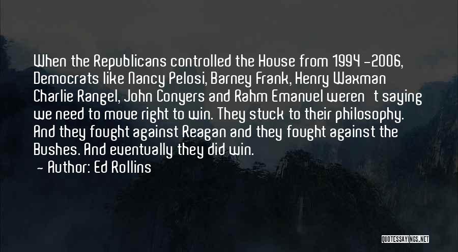 Ed Rollins Quotes: When The Republicans Controlled The House From 1994 -2006, Democrats Like Nancy Pelosi, Barney Frank, Henry Waxman Charlie Rangel, John