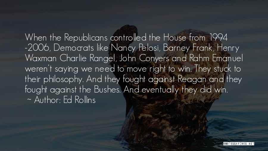 Ed Rollins Quotes: When The Republicans Controlled The House From 1994 -2006, Democrats Like Nancy Pelosi, Barney Frank, Henry Waxman Charlie Rangel, John