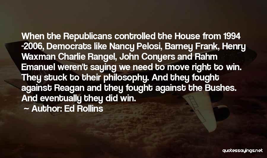 Ed Rollins Quotes: When The Republicans Controlled The House From 1994 -2006, Democrats Like Nancy Pelosi, Barney Frank, Henry Waxman Charlie Rangel, John