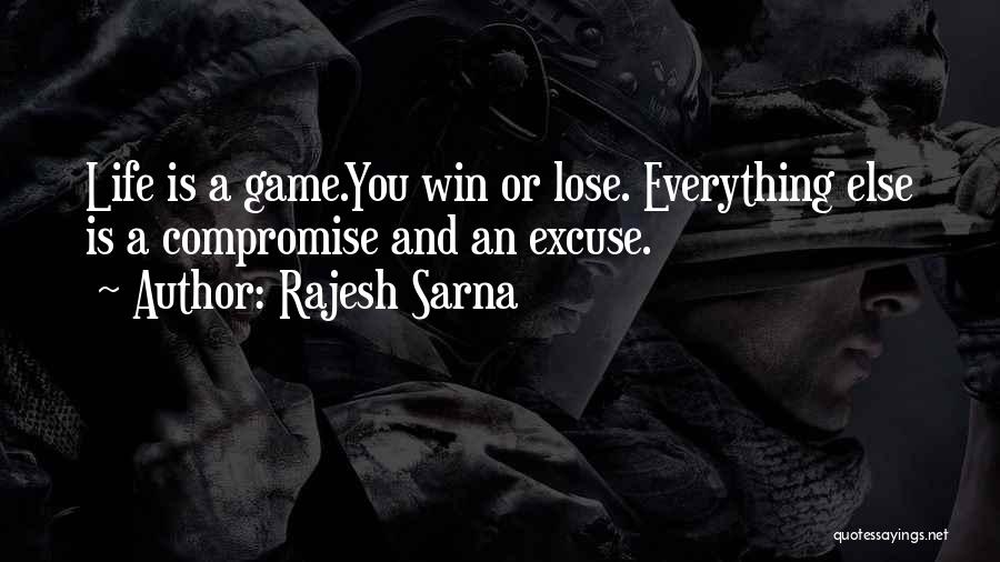 Rajesh Sarna Quotes: Life Is A Game.you Win Or Lose. Everything Else Is A Compromise And An Excuse.