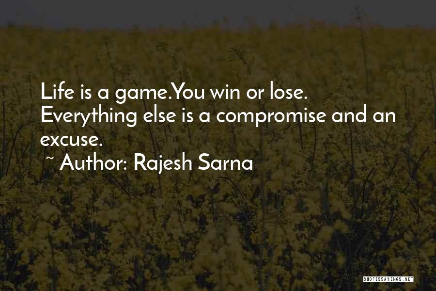 Rajesh Sarna Quotes: Life Is A Game.you Win Or Lose. Everything Else Is A Compromise And An Excuse.