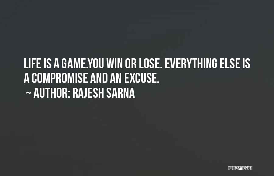 Rajesh Sarna Quotes: Life Is A Game.you Win Or Lose. Everything Else Is A Compromise And An Excuse.