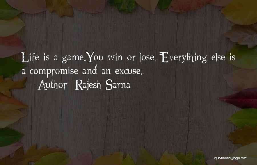 Rajesh Sarna Quotes: Life Is A Game.you Win Or Lose. Everything Else Is A Compromise And An Excuse.