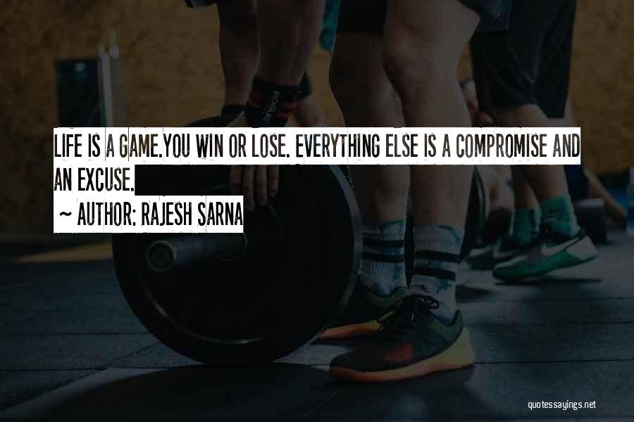 Rajesh Sarna Quotes: Life Is A Game.you Win Or Lose. Everything Else Is A Compromise And An Excuse.