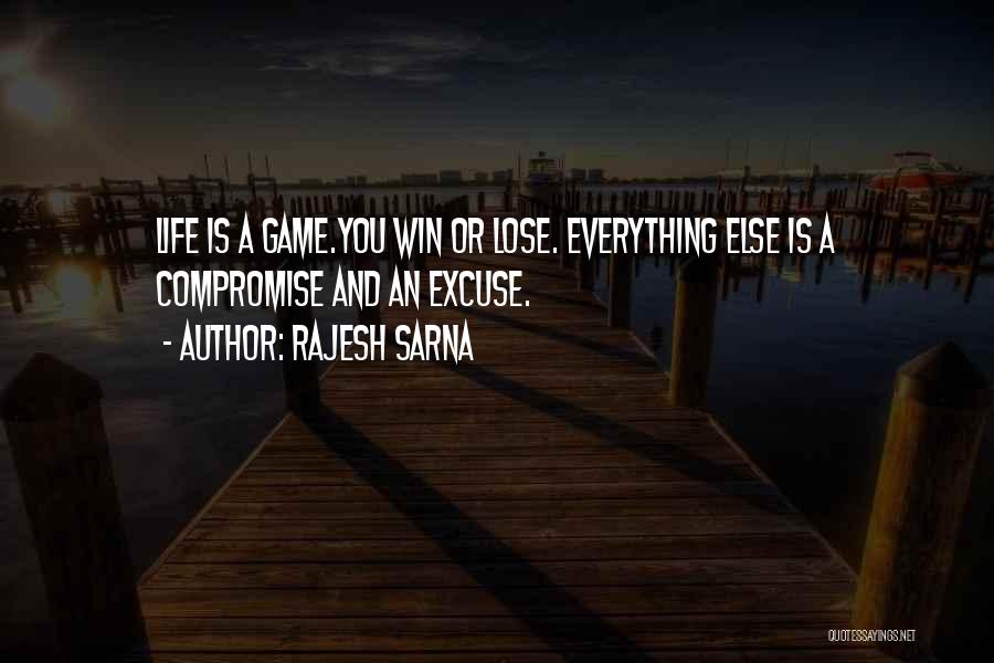 Rajesh Sarna Quotes: Life Is A Game.you Win Or Lose. Everything Else Is A Compromise And An Excuse.
