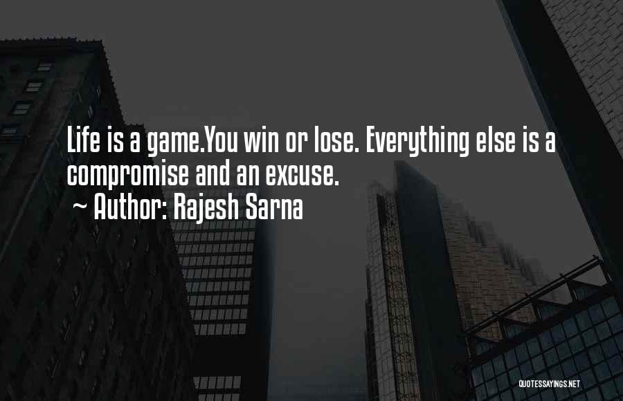 Rajesh Sarna Quotes: Life Is A Game.you Win Or Lose. Everything Else Is A Compromise And An Excuse.
