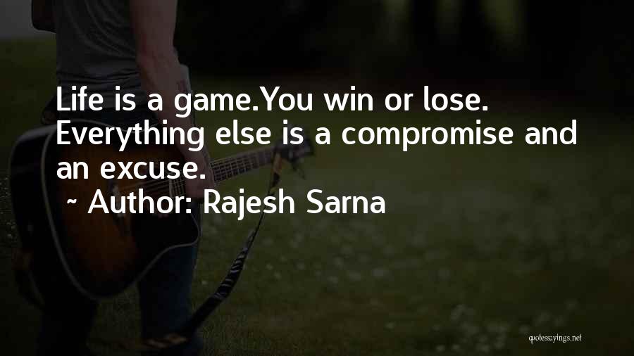Rajesh Sarna Quotes: Life Is A Game.you Win Or Lose. Everything Else Is A Compromise And An Excuse.