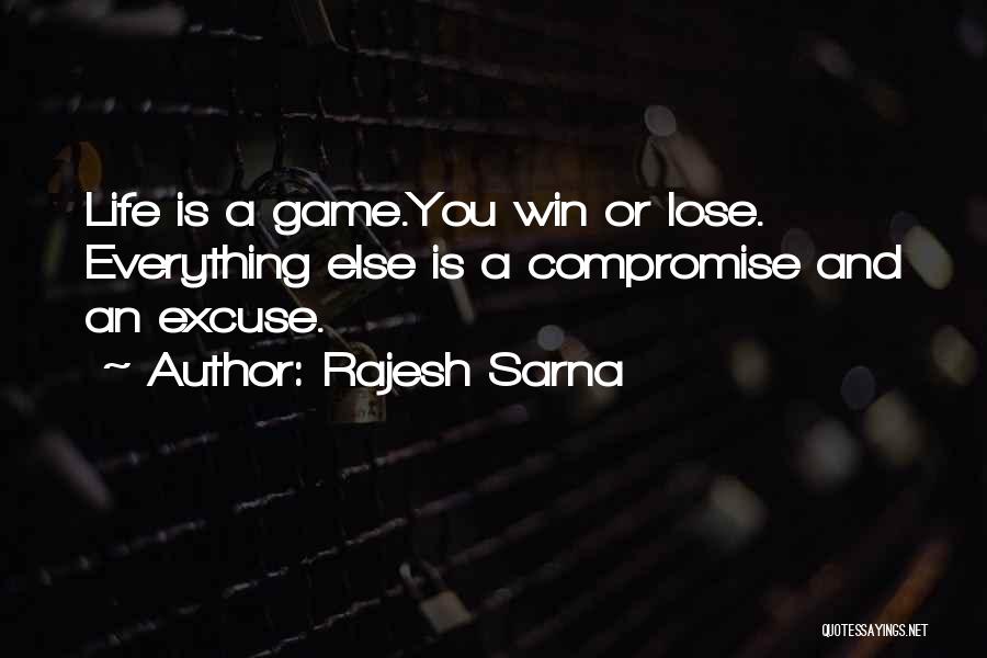 Rajesh Sarna Quotes: Life Is A Game.you Win Or Lose. Everything Else Is A Compromise And An Excuse.