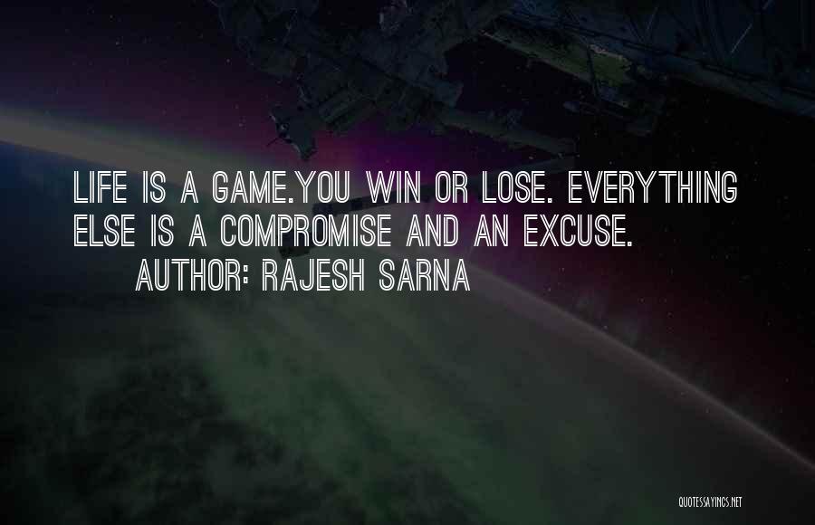 Rajesh Sarna Quotes: Life Is A Game.you Win Or Lose. Everything Else Is A Compromise And An Excuse.