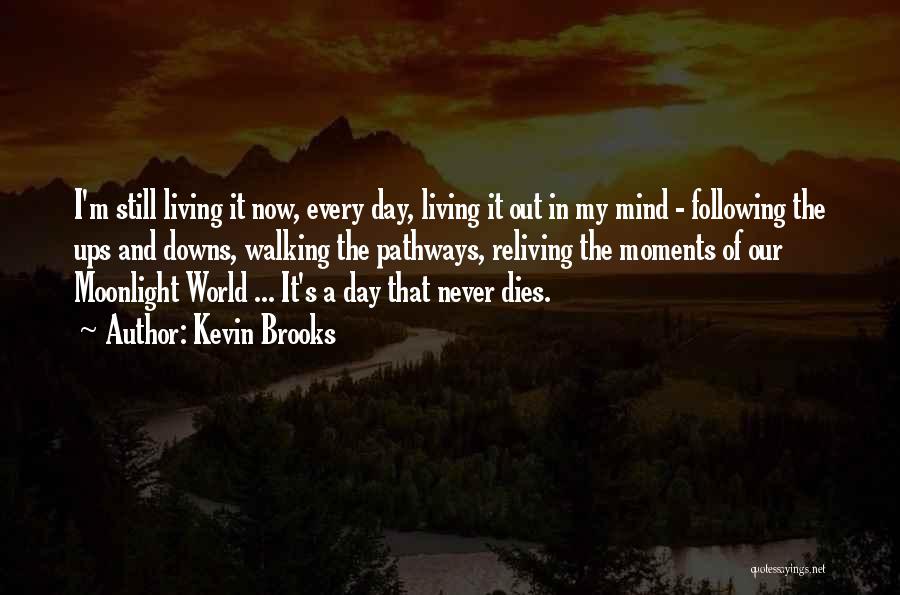 Kevin Brooks Quotes: I'm Still Living It Now, Every Day, Living It Out In My Mind - Following The Ups And Downs, Walking