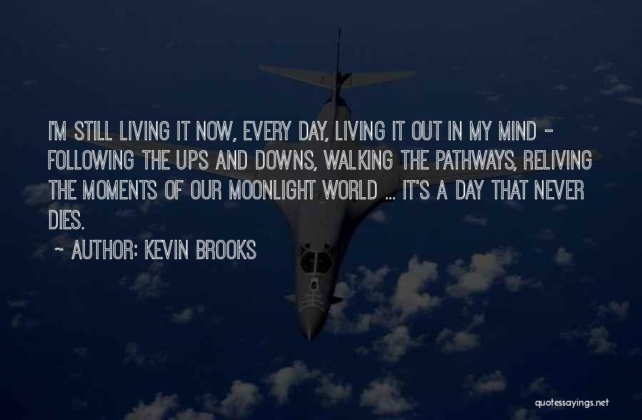 Kevin Brooks Quotes: I'm Still Living It Now, Every Day, Living It Out In My Mind - Following The Ups And Downs, Walking