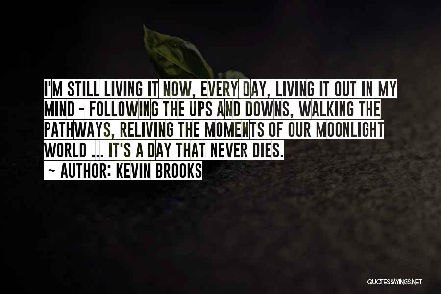Kevin Brooks Quotes: I'm Still Living It Now, Every Day, Living It Out In My Mind - Following The Ups And Downs, Walking