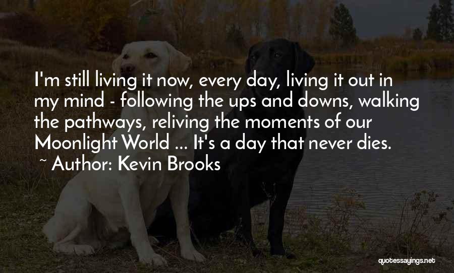 Kevin Brooks Quotes: I'm Still Living It Now, Every Day, Living It Out In My Mind - Following The Ups And Downs, Walking