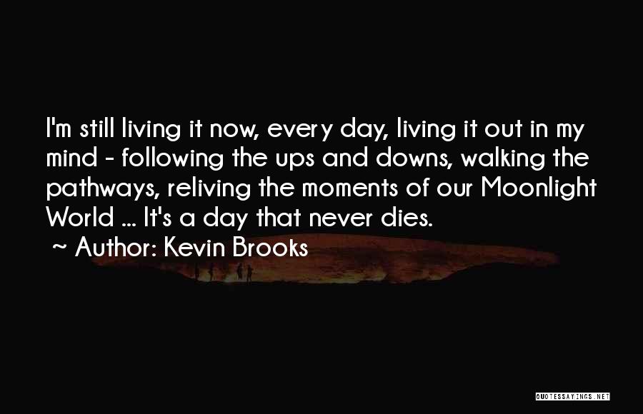 Kevin Brooks Quotes: I'm Still Living It Now, Every Day, Living It Out In My Mind - Following The Ups And Downs, Walking