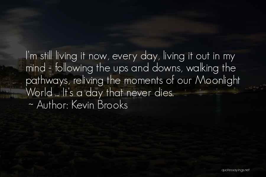 Kevin Brooks Quotes: I'm Still Living It Now, Every Day, Living It Out In My Mind - Following The Ups And Downs, Walking