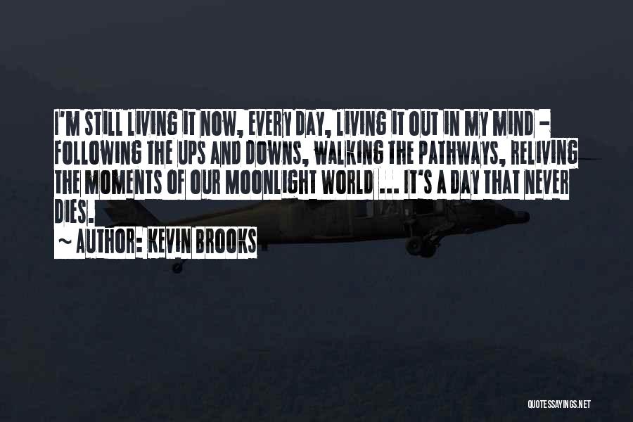 Kevin Brooks Quotes: I'm Still Living It Now, Every Day, Living It Out In My Mind - Following The Ups And Downs, Walking