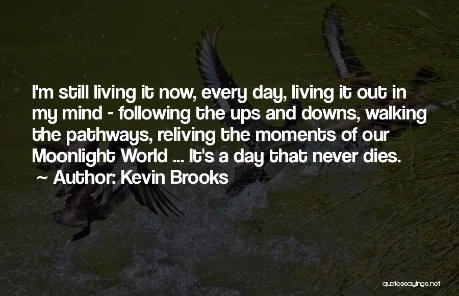 Kevin Brooks Quotes: I'm Still Living It Now, Every Day, Living It Out In My Mind - Following The Ups And Downs, Walking