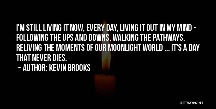 Kevin Brooks Quotes: I'm Still Living It Now, Every Day, Living It Out In My Mind - Following The Ups And Downs, Walking