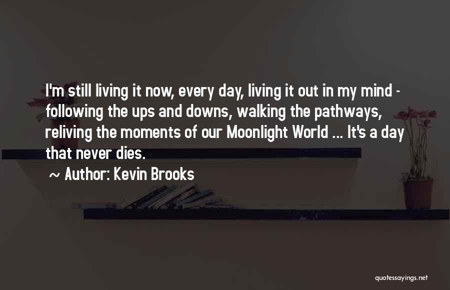 Kevin Brooks Quotes: I'm Still Living It Now, Every Day, Living It Out In My Mind - Following The Ups And Downs, Walking
