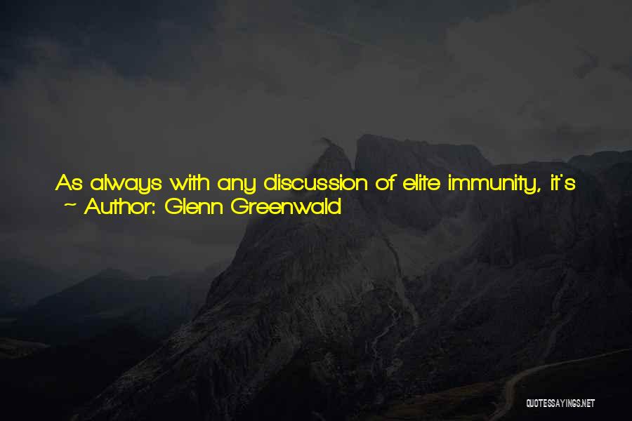 Glenn Greenwald Quotes: As Always With Any Discussion Of Elite Immunity, It's Crucial To Note That What Makes This Development Such A Particularly