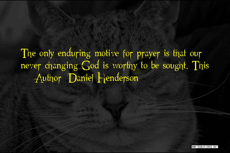 Daniel Henderson Quotes: The Only Enduring Motive For Prayer Is That Our Never-changing God Is Worthy To Be Sought. This