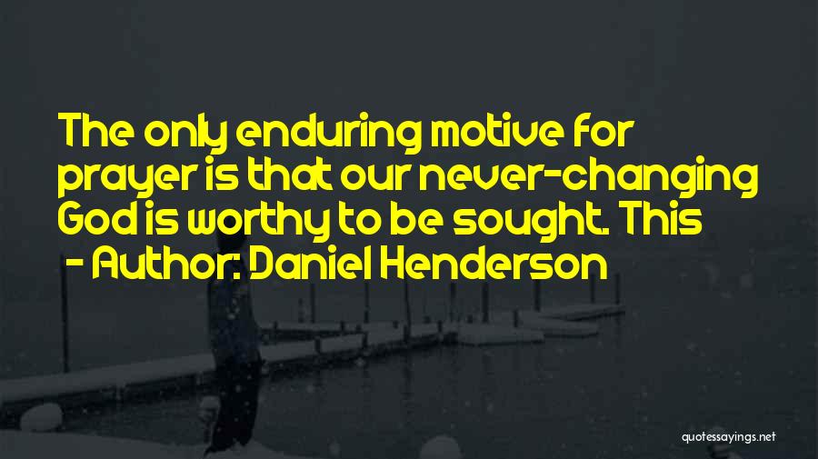 Daniel Henderson Quotes: The Only Enduring Motive For Prayer Is That Our Never-changing God Is Worthy To Be Sought. This
