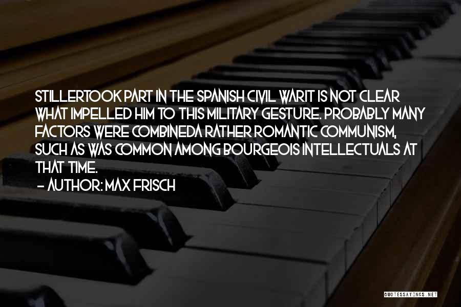 Max Frisch Quotes: Stillertook Part In The Spanish Civil Warit Is Not Clear What Impelled Him To This Military Gesture. Probably Many Factors