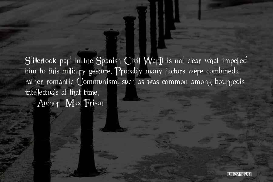 Max Frisch Quotes: Stillertook Part In The Spanish Civil Warit Is Not Clear What Impelled Him To This Military Gesture. Probably Many Factors