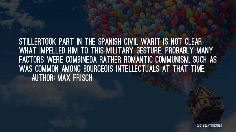 Max Frisch Quotes: Stillertook Part In The Spanish Civil Warit Is Not Clear What Impelled Him To This Military Gesture. Probably Many Factors