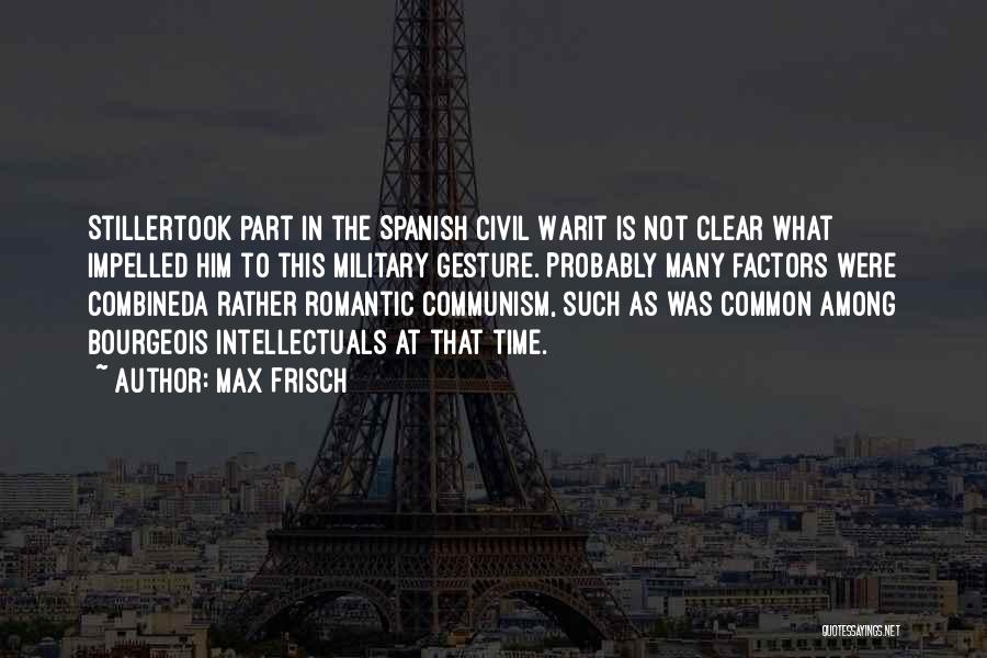 Max Frisch Quotes: Stillertook Part In The Spanish Civil Warit Is Not Clear What Impelled Him To This Military Gesture. Probably Many Factors