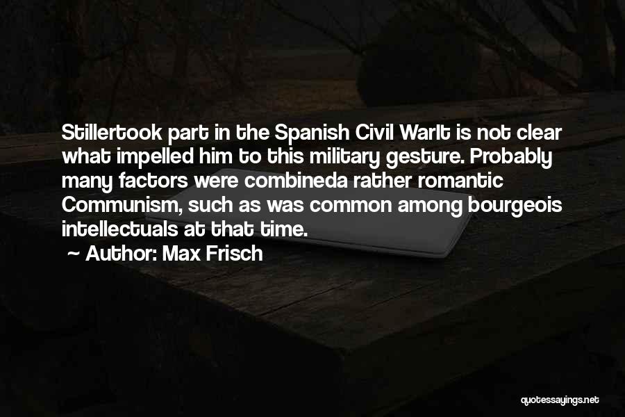 Max Frisch Quotes: Stillertook Part In The Spanish Civil Warit Is Not Clear What Impelled Him To This Military Gesture. Probably Many Factors