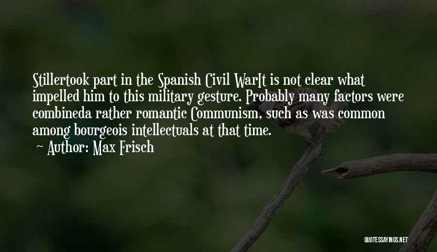 Max Frisch Quotes: Stillertook Part In The Spanish Civil Warit Is Not Clear What Impelled Him To This Military Gesture. Probably Many Factors