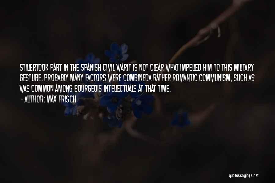 Max Frisch Quotes: Stillertook Part In The Spanish Civil Warit Is Not Clear What Impelled Him To This Military Gesture. Probably Many Factors