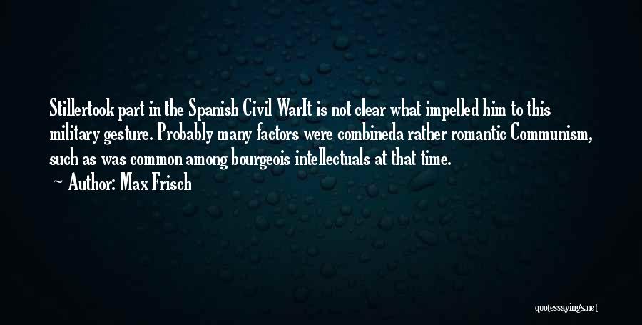 Max Frisch Quotes: Stillertook Part In The Spanish Civil Warit Is Not Clear What Impelled Him To This Military Gesture. Probably Many Factors