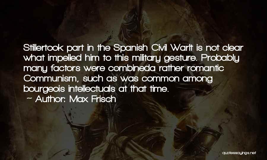 Max Frisch Quotes: Stillertook Part In The Spanish Civil Warit Is Not Clear What Impelled Him To This Military Gesture. Probably Many Factors