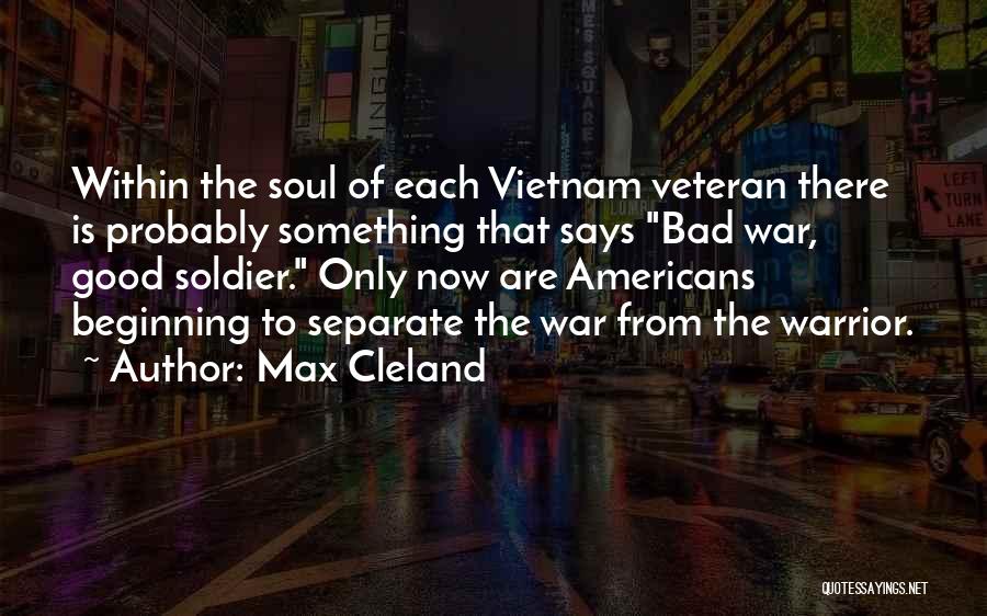 Max Cleland Quotes: Within The Soul Of Each Vietnam Veteran There Is Probably Something That Says Bad War, Good Soldier. Only Now Are