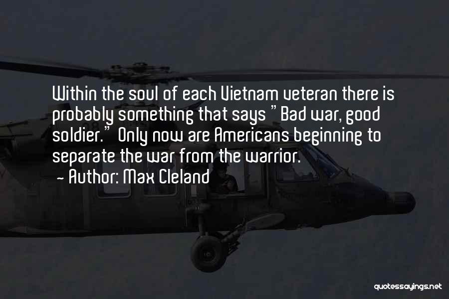 Max Cleland Quotes: Within The Soul Of Each Vietnam Veteran There Is Probably Something That Says Bad War, Good Soldier. Only Now Are