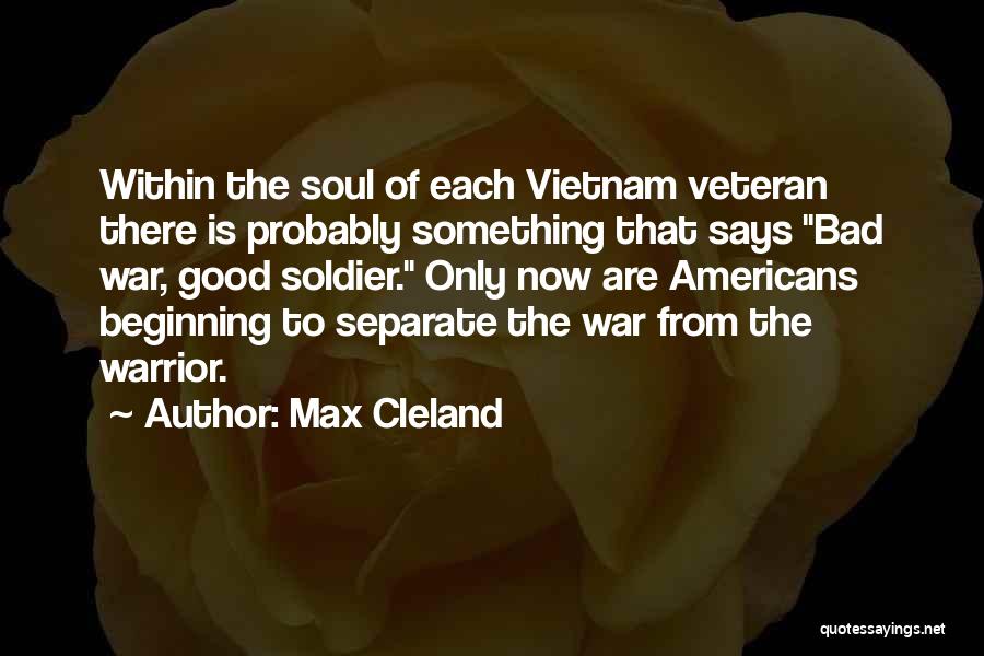 Max Cleland Quotes: Within The Soul Of Each Vietnam Veteran There Is Probably Something That Says Bad War, Good Soldier. Only Now Are
