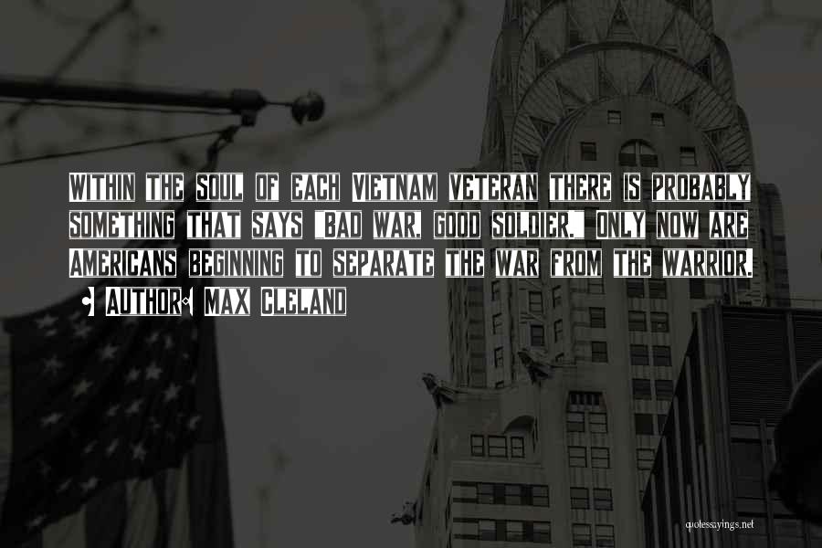 Max Cleland Quotes: Within The Soul Of Each Vietnam Veteran There Is Probably Something That Says Bad War, Good Soldier. Only Now Are
