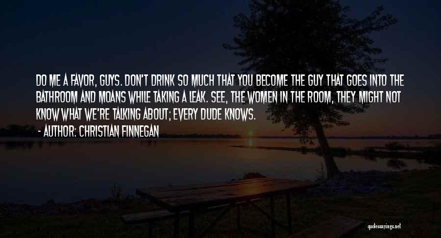 Christian Finnegan Quotes: Do Me A Favor, Guys. Don't Drink So Much That You Become The Guy That Goes Into The Bathroom And