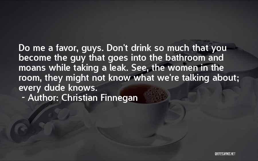 Christian Finnegan Quotes: Do Me A Favor, Guys. Don't Drink So Much That You Become The Guy That Goes Into The Bathroom And