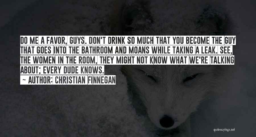 Christian Finnegan Quotes: Do Me A Favor, Guys. Don't Drink So Much That You Become The Guy That Goes Into The Bathroom And