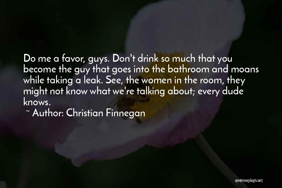 Christian Finnegan Quotes: Do Me A Favor, Guys. Don't Drink So Much That You Become The Guy That Goes Into The Bathroom And