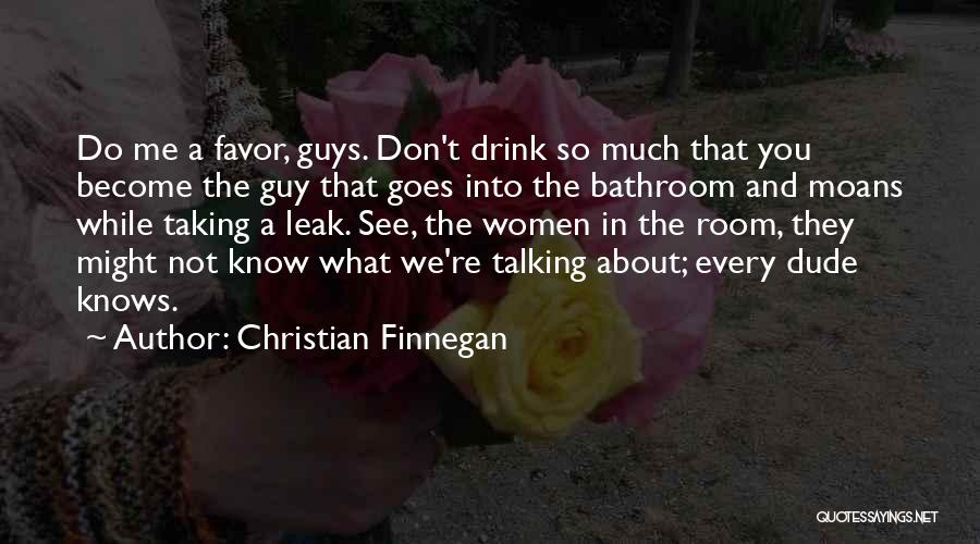 Christian Finnegan Quotes: Do Me A Favor, Guys. Don't Drink So Much That You Become The Guy That Goes Into The Bathroom And