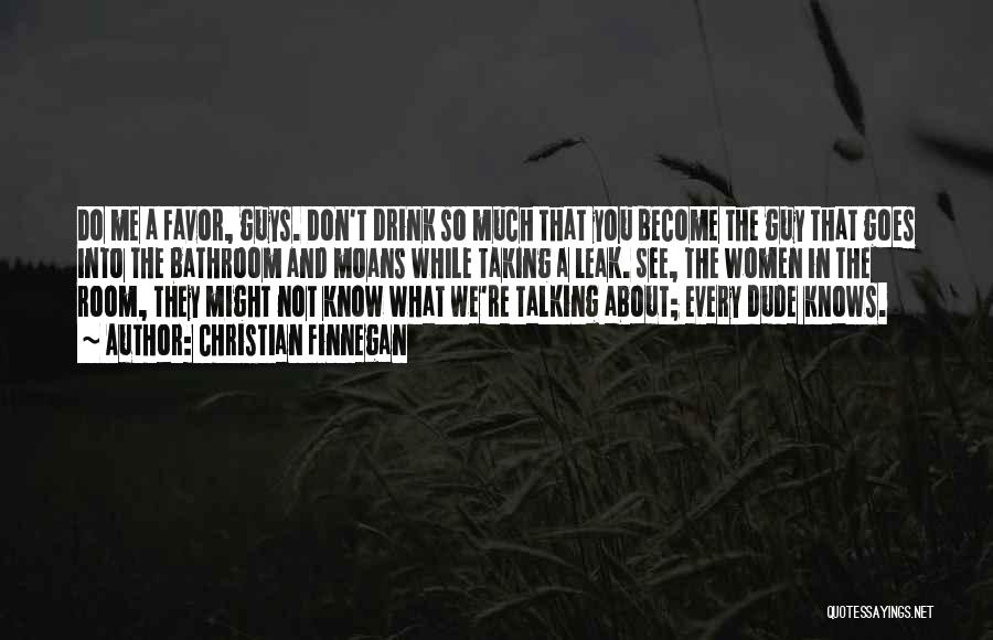 Christian Finnegan Quotes: Do Me A Favor, Guys. Don't Drink So Much That You Become The Guy That Goes Into The Bathroom And